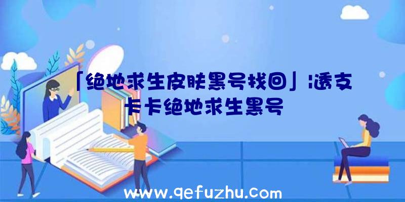 「绝地求生皮肤黑号找回」|透支卡卡绝地求生黑号